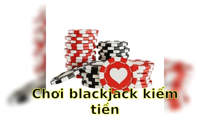 Chơi Blackjack Kiếm Tiền – Thành Thạo Cược Để Thắng Lớn 2025