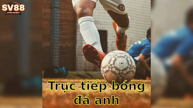 Trực tiếp bóng đá Anh – Xem và cược các trận đỉnh cao 2025